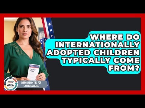 Where Do Internationally Adopted Children Typically Come From?