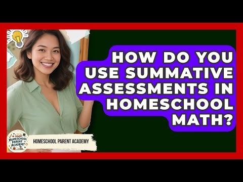 How Do You Use Summative Assessments In Homeschool Math? - Homeschool Parent Academy
