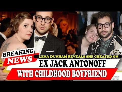 Lena Dunham Reveals She Cheated On Ex Jack Antonoff With Childhood Boyfriend