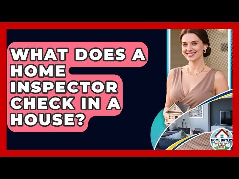 What Does A Home Inspector Check In A House? - Home Buyers and Sellers Guide