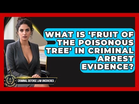 What Is 'fruit Of The Poisonous Tree' In Criminal Arrest Evidence? - Criminal Defense Law Uncovered