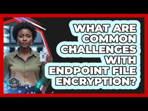 What Are Common Challenges With Endpoint File Encryption?