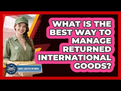 What Is The Best Way To Manage Returned International Goods? - Smart Logistics Network
