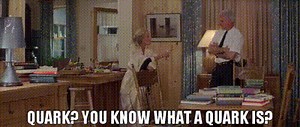 Quark? You know what a quark is?