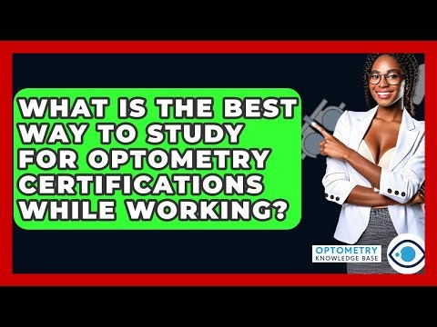 What Is The Best Way To Study For Optometry Certifications While Working? - Optometry Knowledge Base