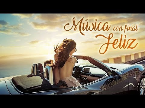Musica Final Feliz, Música Positiva y Alegre Para Animarse y Ser Feliz, Música Alegre
