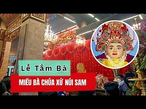 LỄ TẮM BÀ tại Miếu Bà Chúa Xứ Núi Sam - Châu Đốc