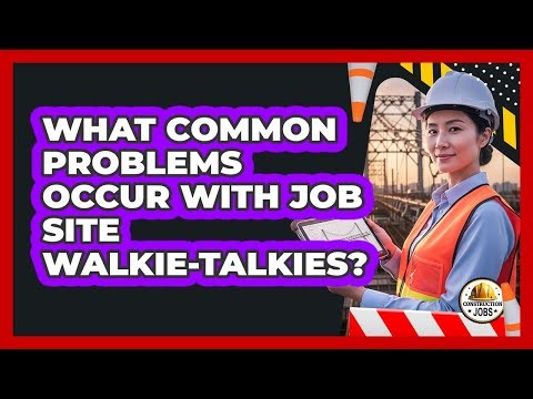 What Common Problems Occur With Job Site Walkie-Talkies?