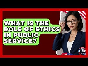 What Is The Role Of Ethics In Public Service? - The Right Politics