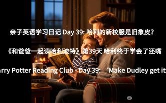 Day39【保姆级精讲】父子挑战每天半页《哈利·波特与魔法石》英文版 | 逐词逐句带你读懂原版，学习如何表达“还嘴”