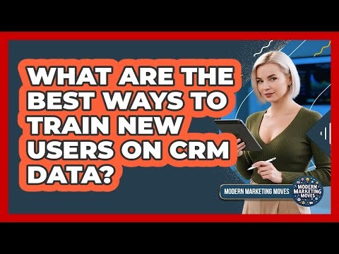 What Are The Best Ways To Train New Users On CRM Data? - Modern Marketing Moves