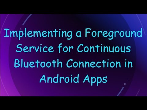 Implementing a Foreground Service for Continuous Bluetooth Connection in Android Apps