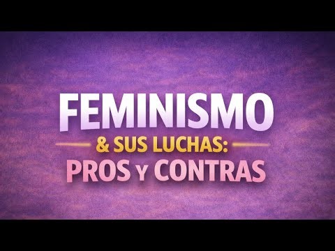 EL FEMINISMO Y SUS LUCHAS : PROS Y CONTRAS