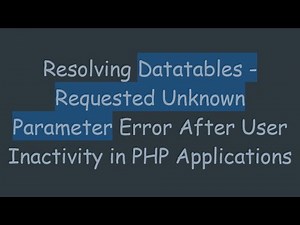 Resolving Datatables - Requested Unknown Parameter Error After User Inactivity in PHP Applications