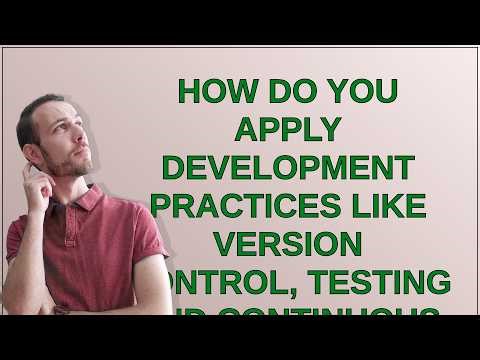 How do you apply development practices like version control, testing and continuous integration/d...