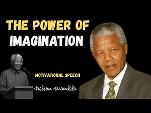 How Imagination Can Change Your Life – Nelson Mandela Inspired Speech