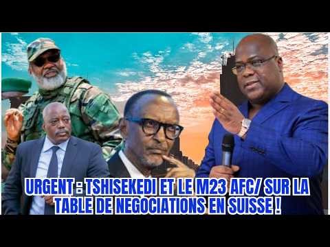 URGENT: TSHISEKEDI AND THE M23 AFC/ ON THE NEGOTIATING TABLE IN SWITZERLAND!