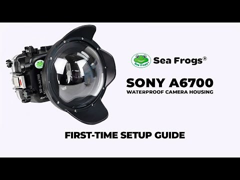 Sea Frogs Sony A6700 Waterproof Camera Housing - First-time Setup Guide