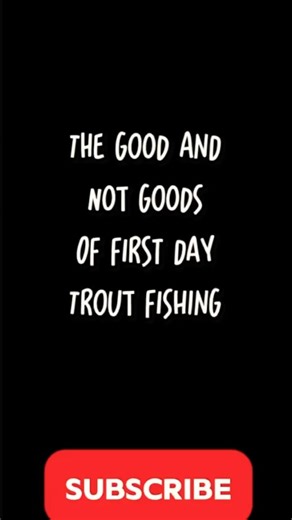 The good and bad ( first day of trout )
