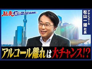 「スマドリ拡大中！アルコール離れがもたらす“新成長戦略”とは？」ビール業界の雄！アサヒビール・松山一雄社長【アサヒビール編 03・社長、質問があります！】