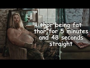 thor being fat thor for 5 minutes and 48 seconds straight