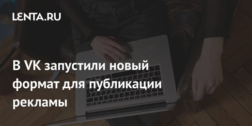 В VK запустили новый формат для публикации рекламы
