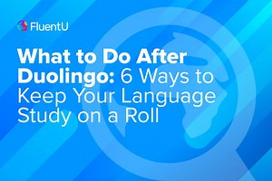 What to Do After Duolingo: 6 Ways to Keep Your Language Study on a Roll | FluentU Language Blog