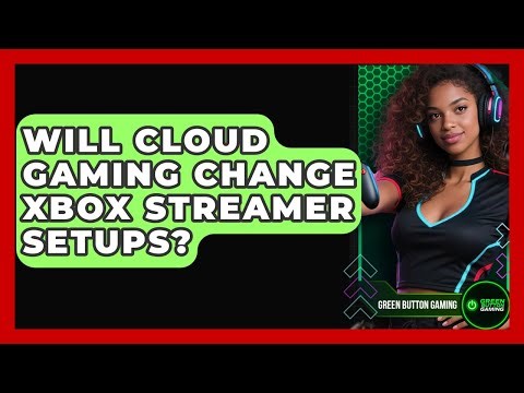 Will Cloud Gaming Change Xbox Streamer Setups? - Green Button Gaming