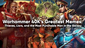 Warhammer 40K’s Greatest Memes Explained: Thieves, Liars and the Most Punchable Man in the Galaxy