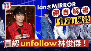 Ian@MIRROR親自解畫「彈鐘」風波 直認unfollow林俊傑：追蹤真實見過嘅人