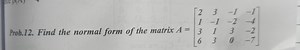 Prob.12. Find the normal form of the matrix A=⎣⎡​2136​3−113​−1−... | Filo