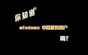 你知道windows中隐藏的用户吗？