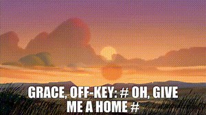 GRACE, OFF-KEY: # Oh, give me a home #