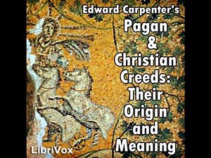 Pagan & Christian Creeds: Their Origin and Meaning by Edward Carpenter Part 1/2 | Full Audio Book
