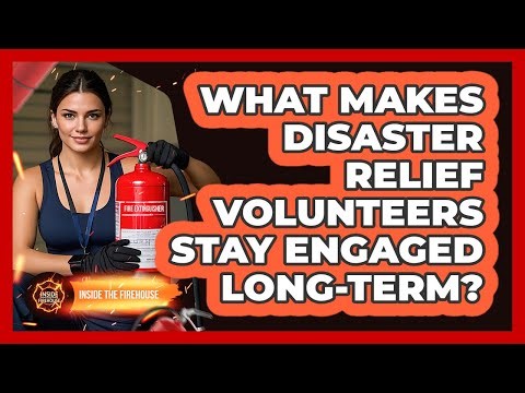 What Makes Disaster Relief Volunteers Stay Engaged Long-term? - Inside the Firehouse