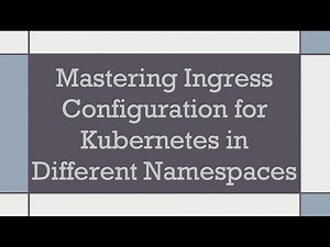 Mastering Ingress Configuration for Kubernetes in Different Namespaces
