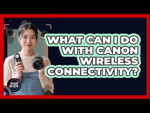 What Can I Do With Canon Wireless Connectivity?