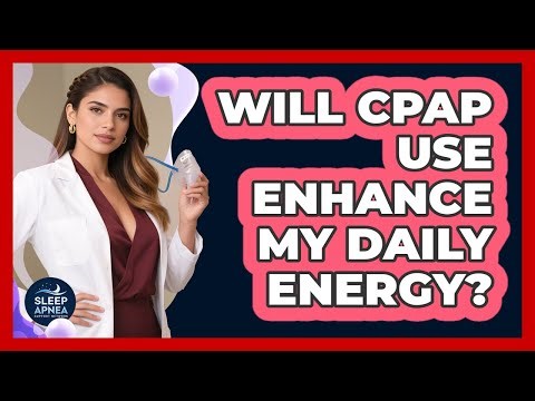 Will CPAP Use Enhance My Daily Energy?