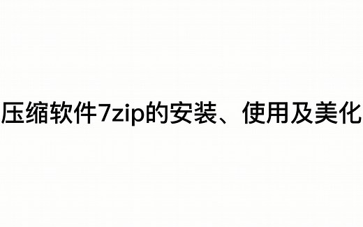 7zip压缩软件的「安装」「使用」「美化」与「建议」