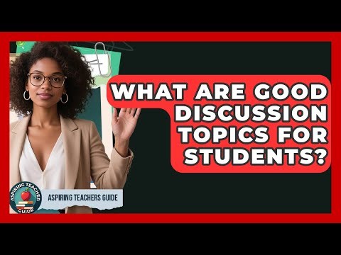 What Are Good Discussion Topics For Students? - Aspiring Teacher Guide