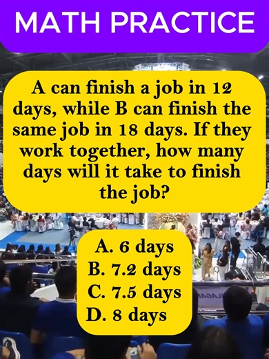 A can finish a job in 12 days, while B can finish the same job in 18 days. If they work together, how many days will it take to finish the job? A. 6 days B. 7.2 days C. 7.5 days D. 8 days #fypageシ#civilserviceexam #math #mathskills #dailyquiz #quiz