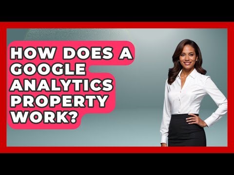 How Does A Google Analytics Property Work? - Saas Marketing Wizards