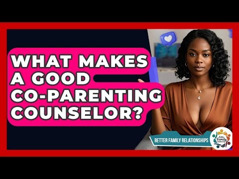 What Makes A Good Co-Parenting Counselor? - Better Family Relationships