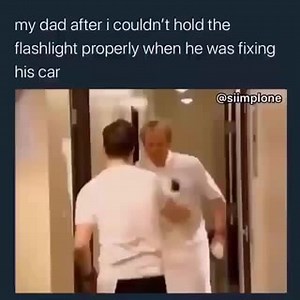 My dad after i couldn't hold the flashlight properly when he was fixing his car rr eS - iFunny