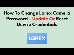 How To Change Lorex Camera Password – Update Or Reset Device Credentials