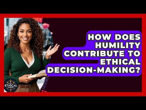 How Does Humility Contribute To Ethical Decision-making? - The Ethical Compass