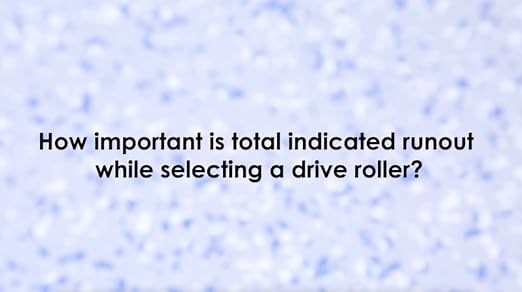 Why Total Indicated Runout is important to your rollers?