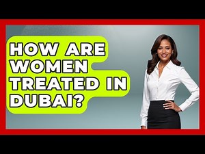 How Are Women Treated In Dubai? - Middle East Explorers