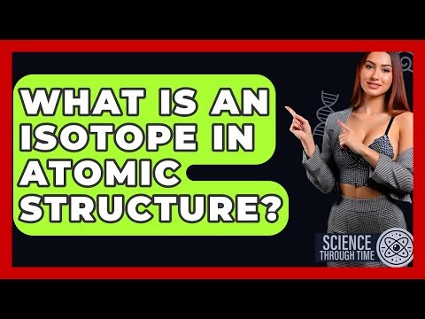 What Is An Isotope In Atomic Structure? - Science Through Time