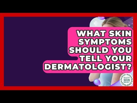 What Skin Symptoms Should You Tell Your Dermatologist? - Healthy Skin Brief